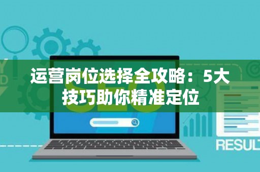 运营岗位选择全攻略：5大技巧助你精准定位
