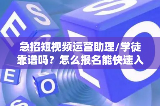 急招短视频运营助理/学徒靠谱吗？怎么报名能快速入职？