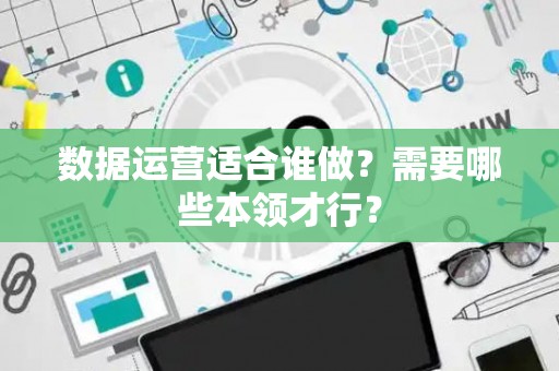 数据运营适合谁做？需要哪些本领才行？